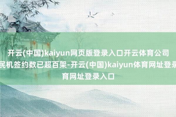 开云(中国)kaiyun网页版登录入口开云体育公司国产民机签约数已超百架-开云(中国)kaiyun体育网址登录入口