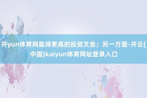 开yun体育网赢得更高的投资文告；另一方面-开云(中国)kaiyun体育网址登录入口