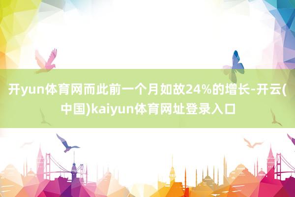 开yun体育网而此前一个月如故24%的增长-开云(中国)kaiyun体育网址登录入口