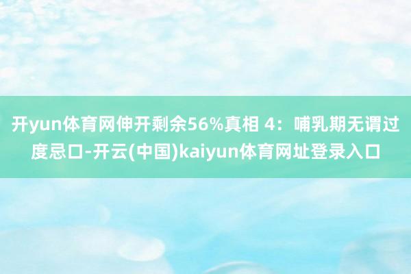 开yun体育网伸开剩余56%真相 4：哺乳期无谓过度忌口-开云(中国)kaiyun体育网址登录入口