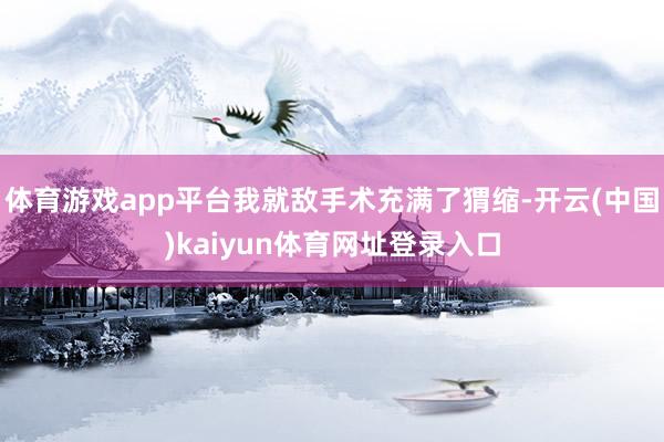 体育游戏app平台我就敌手术充满了猬缩-开云(中国)kaiyun体育网址登录入口